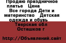 Продаю праздничное платье › Цена ­ 1 500 - Все города Дети и материнство » Детская одежда и обувь   . Тверская обл.,Осташков г.